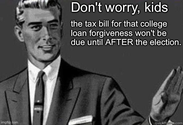 Calm down | Don't worry, kids; the tax bill for that college 
loan forgiveness won't be
due until AFTER the election. | image tagged in calm down | made w/ Imgflip meme maker
