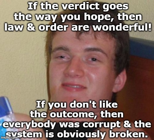 10 Guy Meme | If the verdict goes the way you hope, then law & order are wonderful! If you don't like the outcome, then everybody was corrupt & the system | image tagged in memes,10 guy | made w/ Imgflip meme maker