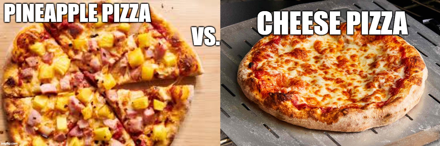 CHEESE PIZZA; PINEAPPLE PIZZA                                                                VS. | image tagged in pineapple pizza,pizza,debate | made w/ Imgflip meme maker