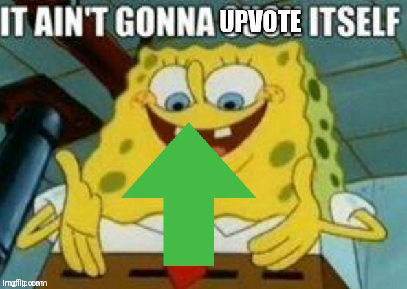 It ain't gonna upvote itself | image tagged in it ain't gonna upvote itself | made w/ Imgflip meme maker