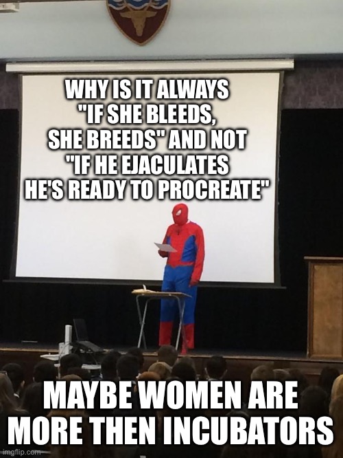 If she bleeds | WHY IS IT ALWAYS "IF SHE BLEEDS, SHE BREEDS" AND NOT "IF HE EJACULATES HE'S READY TO PROCREATE"; MAYBE WOMEN ARE MORE THEN INCUBATORS | image tagged in spiderman presentation | made w/ Imgflip meme maker