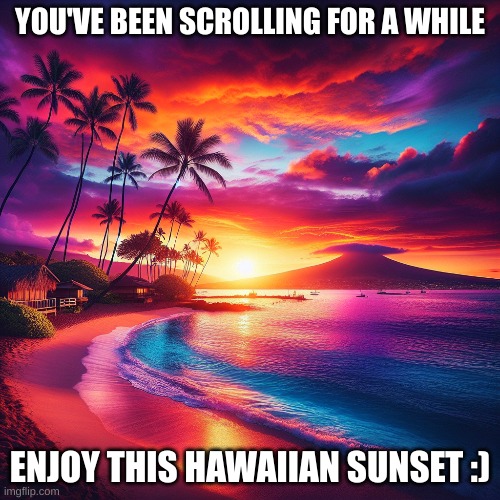 Don't put this in the front page | YOU'VE BEEN SCROLLING FOR A WHILE; ENJOY THIS HAWAIIAN SUNSET :) | image tagged in hawaiian,sunset,beautiful | made w/ Imgflip meme maker