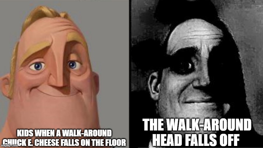 Kids on Chuck E. Cheese be like | KIDS WHEN A WALK-AROUND CHUCK E. CHEESE FALLS ON THE FLOOR; THE WALK-AROUND HEAD FALLS OFF | image tagged in traumatized mr incredible | made w/ Imgflip meme maker