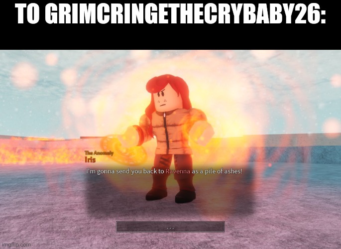 I'm gonna send you back to Ravenna as a pile of ashes | TO GRIMCRINGETHECRYBABY26: | image tagged in i'm gonna send you back to ravenna as a pile of ashes | made w/ Imgflip meme maker