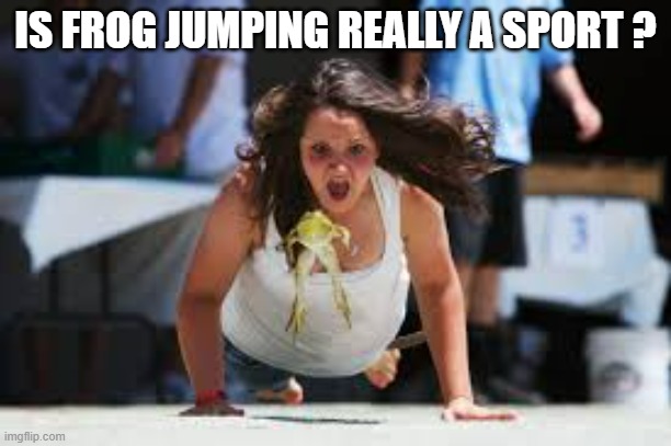 memes by Brad - frog jumping is not a sport | IS FROG JUMPING REALLY A SPORT ? | image tagged in funny,sports,frog,jumping,humor,funny meme | made w/ Imgflip meme maker