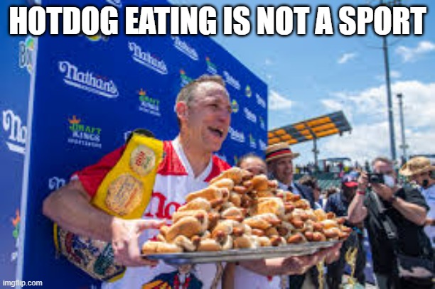 memes by Brad - Hot dog eating is not a sport | HOTDOG EATING IS NOT A SPORT | image tagged in sports,funny,hot dogs,contest,humor,eating | made w/ Imgflip meme maker