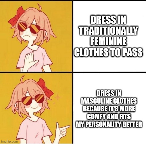 I'm a trans tomboy at this point | DRESS IN TRADITIONALLY FEMININE CLOTHES TO PASS; DRESS IN MASCULINE CLOTHES BECAUSE IT'S MORE COMFY AND FITS MY PERSONALITY BETTER | image tagged in sayori drake | made w/ Imgflip meme maker