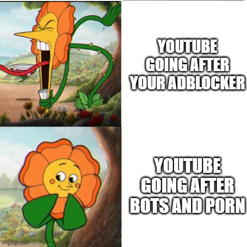 always good to have priorities straight | YOUTUBE GOING AFTER YOUR ADBLOCKER; YOUTUBE GOING AFTER BOTS AND P0RN | image tagged in cuphead flower,youtube,so true memes,relatable memes,funny memes,just for fun | made w/ Imgflip meme maker