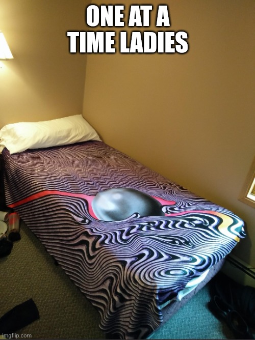 Tame impala bed | ONE AT A TIME LADIES | image tagged in tame impala bed | made w/ Imgflip meme maker