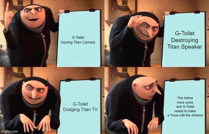 Gru's Plan Meme | G-Toilet Injuring Titan Camera; G-Toilet Destroying Titan Speaker; G-Toilet Dodging Titan TV; The Astros have come and G-Toilet needs to make a Truce with the Alliance | image tagged in memes,gru's plan | made w/ Imgflip meme maker
