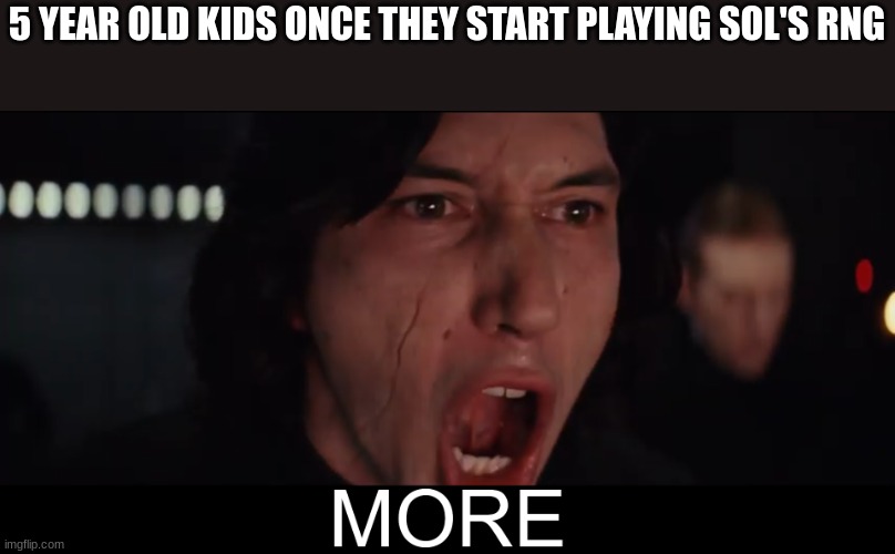 Congrats! your dopamine has gone down by -100000 | 5 YEAR OLD KIDS ONCE THEY START PLAYING SOL'S RNG | image tagged in kylo ren more | made w/ Imgflip meme maker