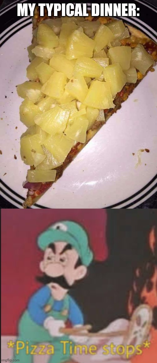 *Pizza Time stops* | MY TYPICAL DINNER: | image tagged in pineapple pizza,pizza time stops,funny,hawaii,hawaiian,pizza | made w/ Imgflip meme maker