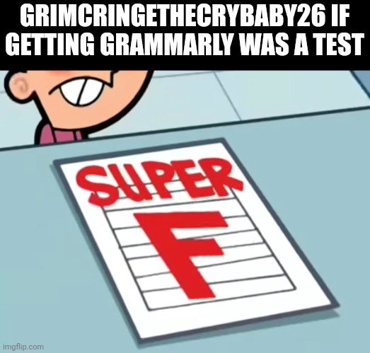 Me if X was a class (Super F) | GRIMCRINGETHECRYBABY26 IF GETTING GRAMMARLY WAS A TEST | image tagged in me if x was a class super f | made w/ Imgflip meme maker