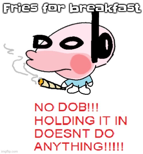 Yuh | Fries for breakfast | image tagged in dobweed | made w/ Imgflip meme maker