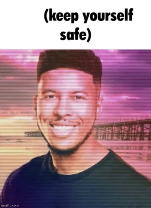 Keep yourself safe | image tagged in keep yourself safe | made w/ Imgflip meme maker