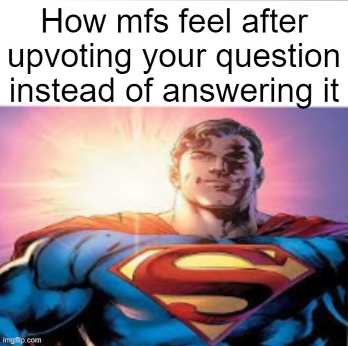 Superman starman meme | How mfs feel after upvoting your question instead of answering it | image tagged in superman starman meme | made w/ Imgflip meme maker