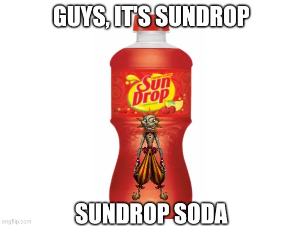 Sundrop Soda | GUYS, IT'S SUNDROP; SUNDROP SODA | image tagged in fnaf,memes | made w/ Imgflip meme maker