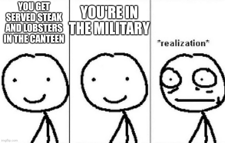 ykyk | YOU'RE IN THE MILITARY; YOU GET SERVED STEAK AND LOBSTERS IN THE CANTEEN | image tagged in military | made w/ Imgflip meme maker