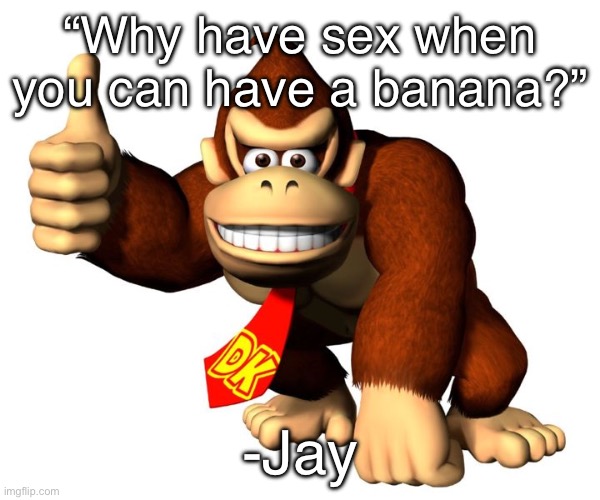 I need to make a Jay Quotes template | “Why have sex when you can have a banana?”; -Jay | image tagged in donkey butter | made w/ Imgflip meme maker