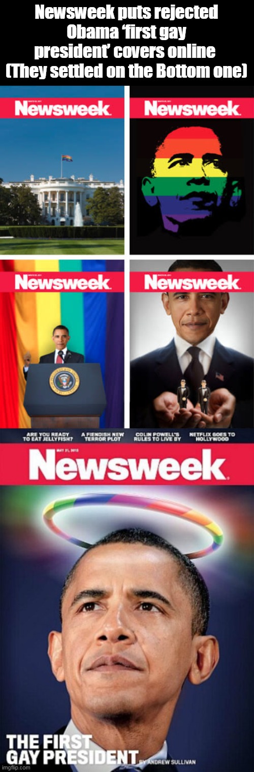 Newsweek puts rejected Obama ‘first gay president’ covers online 
(They settled on the Bottom one) | made w/ Imgflip meme maker