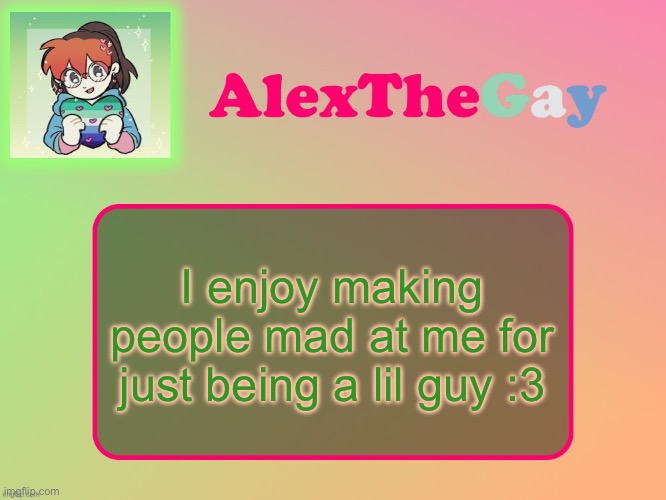 AlexTheGay template | I enjoy making people mad at me for just being a lil guy :3 | image tagged in alexthegay template | made w/ Imgflip meme maker