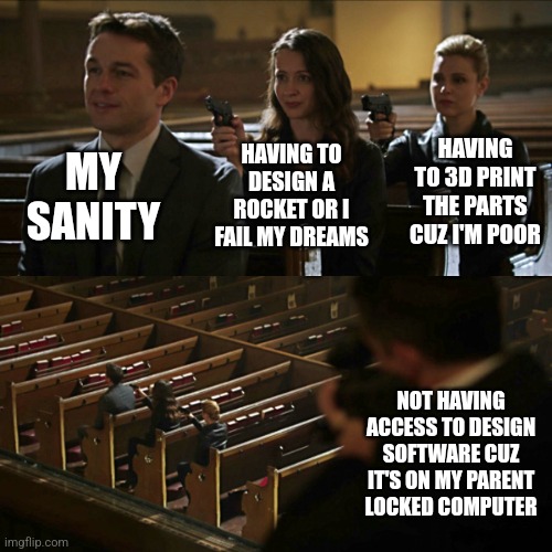 That's fun. | MY SANITY; HAVING TO 3D PRINT THE PARTS CUZ I'M POOR; HAVING TO DESIGN A ROCKET OR I FAIL MY DREAMS; NOT HAVING ACCESS TO DESIGN SOFTWARE CUZ IT'S ON MY PARENT LOCKED COMPUTER | image tagged in assassination chain | made w/ Imgflip meme maker