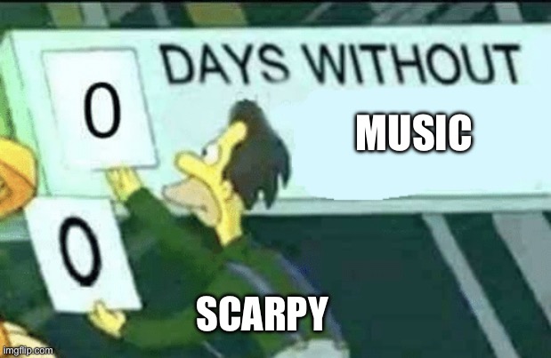 Music meme | MUSIC; SCARPY | image tagged in 0 days without lenny simpsons | made w/ Imgflip meme maker