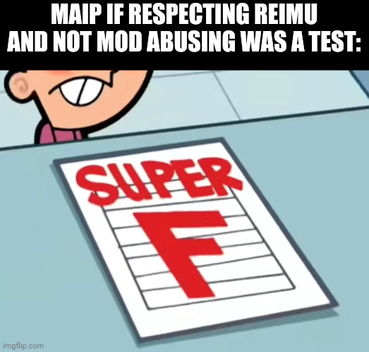 Me if X was a class (Super F) | MAIP IF RESPECTING REIMU AND NOT MOD ABUSING WAS A TEST: | image tagged in me if x was a class super f | made w/ Imgflip meme maker