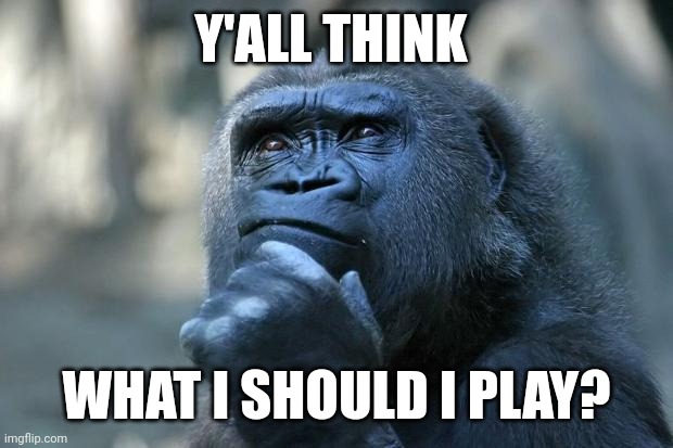 Deep Thoughts | Y'ALL THINK; WHAT I SHOULD I PLAY? | image tagged in deep thoughts | made w/ Imgflip meme maker