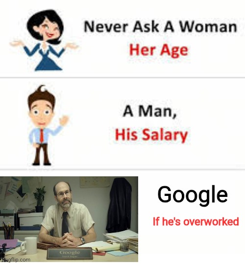 Google is overworked | Google; If he's overworked | image tagged in never ask a woman her age,google,jpfan102504 | made w/ Imgflip meme maker