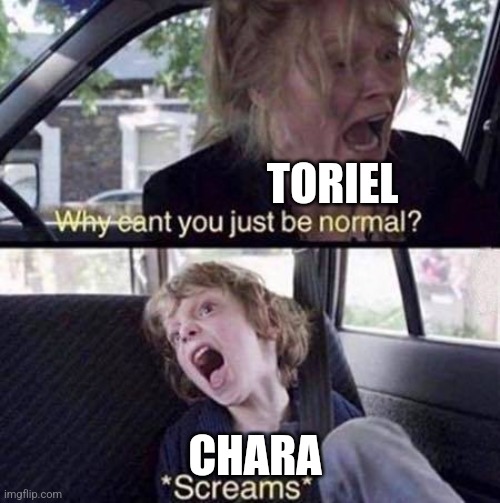 Why can't Chara be normal??? | TORIEL; CHARA | image tagged in why can't you just be normal,undertale,video games,jpfan102504 | made w/ Imgflip meme maker