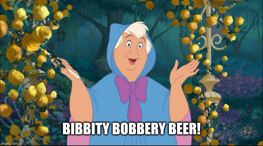 Cinderella Fairy  Godmother | BIBBITY BOBBERY BEER! | image tagged in cinderella fairy godmother | made w/ Imgflip meme maker