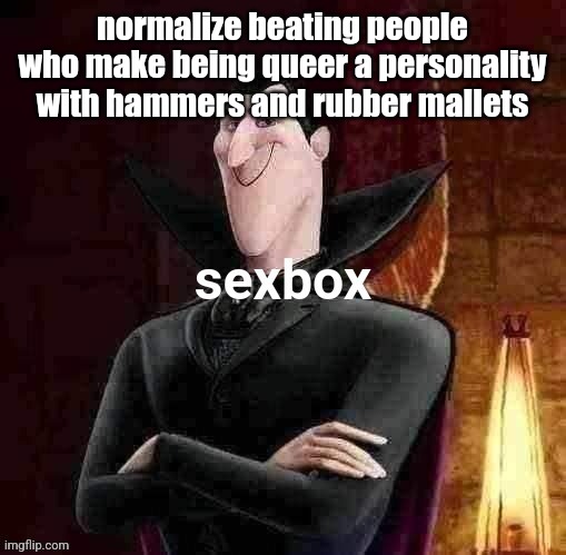 Dracula sexbox | normalize beating people who make being queer a personality with hammers and rubber mallets | image tagged in dracula sexbox | made w/ Imgflip meme maker