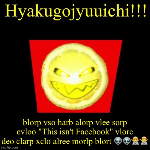 hyaku | blorp vso harb alorp vlee sorp cvloo "This isn't Facebook" vlorc deo clarp xclo alree morlp blort 👽👽🙅🙅 | image tagged in hyaku | made w/ Imgflip meme maker