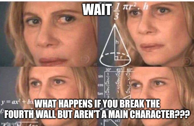 You're not a main character | WAIT; WHAT HAPPENS IF YOU BREAK THE FOURTH WALL BUT AREN'T A MAIN CHARACTER??? | image tagged in math lady/confused lady,fiction,jpfan102504 | made w/ Imgflip meme maker