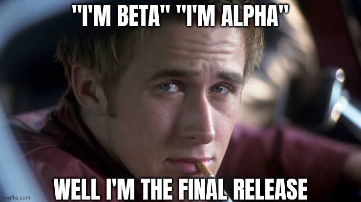 "I'M BETA" "I'M ALPHA"; WELL I'M THE FINAL RELEASE | made w/ Imgflip meme maker