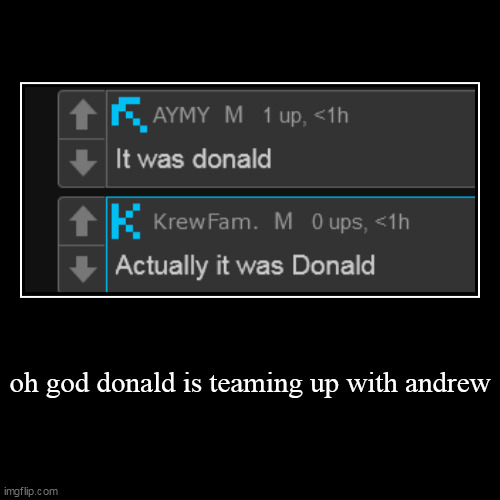 unless its actually crownedfurry memechatting donald about this | oh god donald is teaming up with andrew | | image tagged in funny,demotivationals | made w/ Imgflip demotivational maker