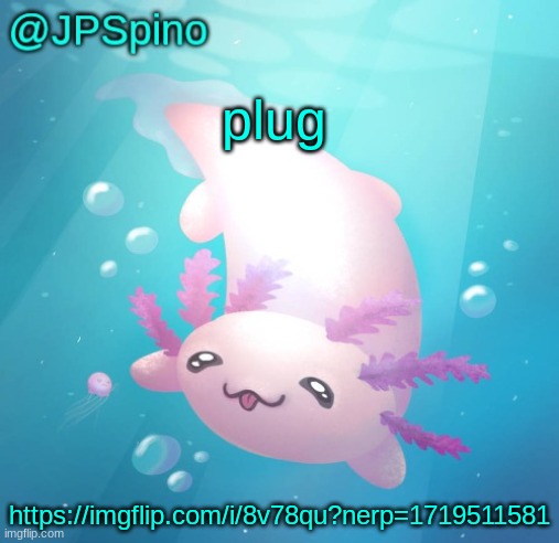 https://imgflip.com/i/8v78qu?nerp=1719511581 | plug; https://imgflip.com/i/8v78qu?nerp=1719511581 | image tagged in jpspino's axolotl temp updated | made w/ Imgflip meme maker