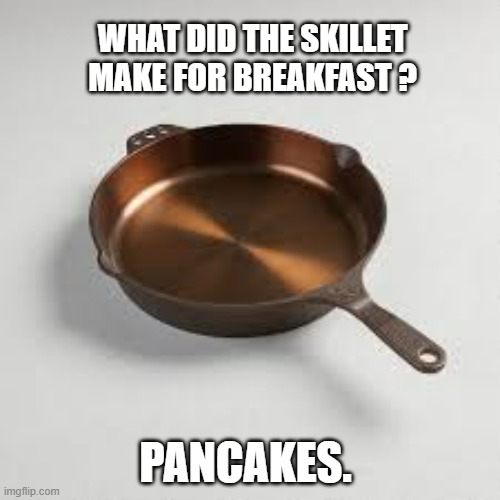 memes by Brad - What did the skillet make for breakfast? - humor | WHAT DID THE SKILLET MAKE FOR BREAKFAST ? PANCAKES. | image tagged in funny,fun,frying pan,daily cooking lesson,humor,pancakes | made w/ Imgflip meme maker