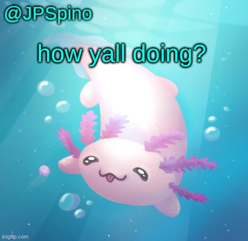 JPSpino's axolotl temp updated | how yall doing? | image tagged in jpspino's axolotl temp updated | made w/ Imgflip meme maker