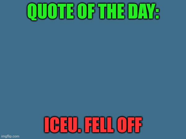 You can't tell me I'm wrong | QUOTE OF THE DAY:; ICEU. FELL OFF | made w/ Imgflip meme maker