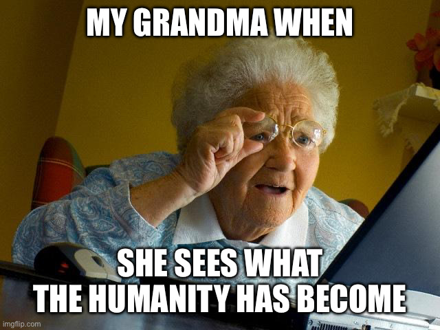 Grandma Finds The Internet | MY GRANDMA WHEN; SHE SEES WHAT THE HUMANITY HAS BECOME | image tagged in memes,grandma finds the internet,gen alpha | made w/ Imgflip meme maker
