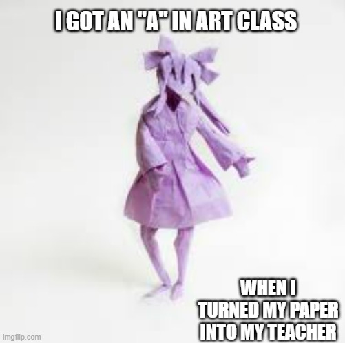 memes by Brad - I got an A in my art class doing origami | I GOT AN "A" IN ART CLASS; WHEN I TURNED MY PAPER INTO MY TEACHER | image tagged in funny,fun,noragami,art memes,paper,humor | made w/ Imgflip meme maker