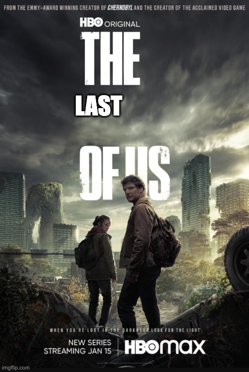 The Last Of Us | LAST | image tagged in the last of us | made w/ Imgflip meme maker