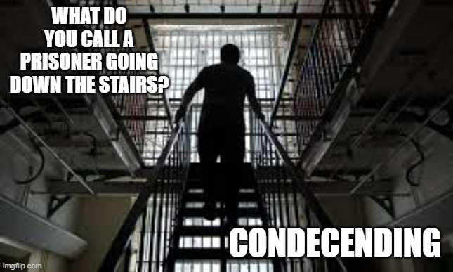 memes by Brad - What do you call a prisoner going down stairs? | WHAT DO YOU CALL A PRISONER GOING DOWN THE STAIRS? CONDECENDING | image tagged in funny,fun,prisoner,funny meme,humor,stairs | made w/ Imgflip meme maker