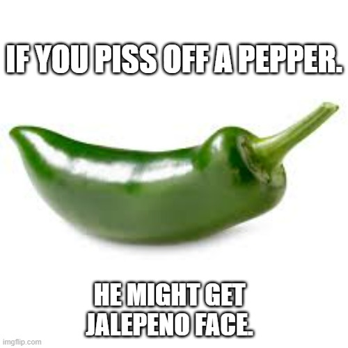 memes by Brad - a pissed off pepper might get jalapeño your face - Imgflip