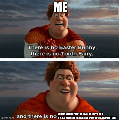 TIGHTEN MEGAMIND "THERE IS NO EASTER BUNNY" | ME; UTOPIA WHERE EVERYONE CAN BE HAPPY AND IT'S ALL FLOWERS AND FAIRIES AND CUPCAKES AND STUFF1 | image tagged in tighten megamind there is no easter bunny | made w/ Imgflip meme maker