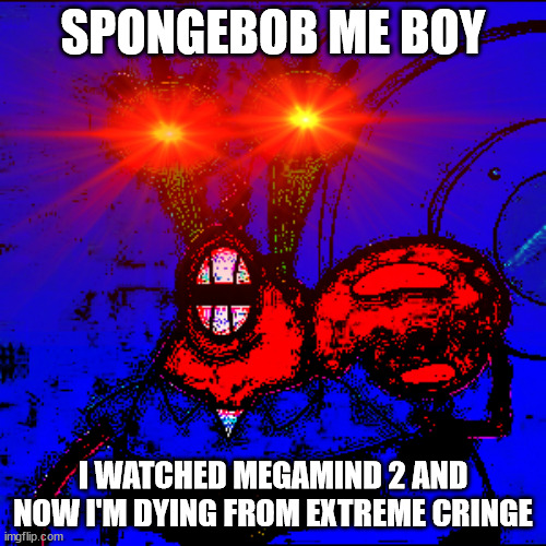 Megamind 2 Stunk | SPONGEBOB ME BOY; I WATCHED MEGAMIND 2 AND NOW I'M DYING FROM EXTREME CRINGE | image tagged in spongeboy me bob | made w/ Imgflip meme maker