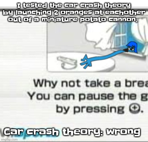 That leaves the ambatublow theory to be correct because collision only destroyed matter. Compression made matter | I tested the car crash theory by launching 2 oranges at eachother out of a miniature potato cannon. Car crash theory: wrong | image tagged in skatez don't you fu cking dare | made w/ Imgflip meme maker