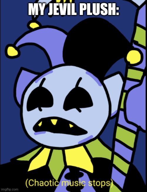 Chaotic music stops | MY JEVIL PLUSH: | image tagged in chaotic music stops | made w/ Imgflip meme maker